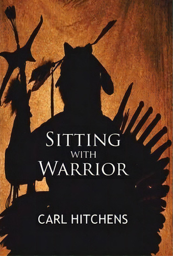Sitting With Warrior, De Carl Hitchens. Editorial Iuniverse, Tapa Dura En Inglés