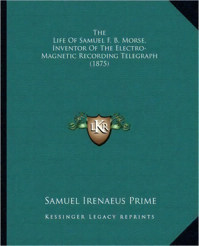 The Life Of Samuel F. B. Morse, Inventor Of The Electro-magnetic Recording Telegraph (1875), De Samuel Irenaeus Prime. Editorial Kessinger Publishing, Tapa Blanda En Inglés