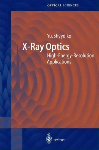 X-ray Optics : High-energy-resolution Applications, De Yuri Shvyd'ko. Editorial Springer-verlag Berlin And Heidelberg Gmbh & Co. Kg, Tapa Dura En Inglés