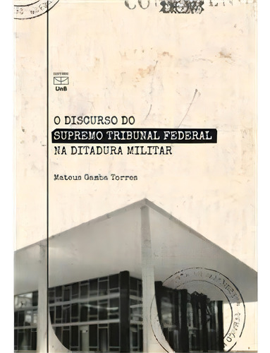 O Discurso Do Supremo Tribunal Federal Na Ditadura Militar - 1ªed.(2021), De Mateus Gamba Torres. Editora Unb, Capa Mole, Edição 1 Em Português, 2021
