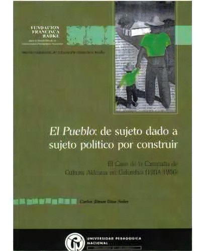 El Pueblo: De Sujeto Dado A Sujeto Político Por Construir, De Carlos Jilmar Díaz Soler. Serie 9588226316, Vol. 1. Editorial U. Pedagógica Nacional, Tapa Blanda, Edición 2005 En Español, 2005