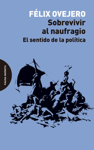 Sobrevivir Al Naufragio: El Sentido De La Politica, De Felix Ovejero Lucas. Editorial Pagina Indomita, Tapa Blanda, Edición 1 En Español