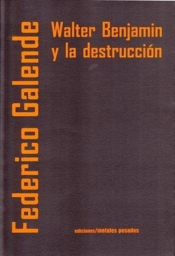 Walter Benjamin Y La Destrucción, De Federico Galende. Editorial Metales Pesados (w), Tapa Blanda En Español
