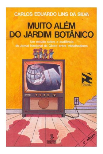 Muito Além Do Jardim Botânico - Vol. 6: Um Estudo Sobre A Audiência Do Jornal Nacional Da Globo Entre Trabalhadores , De Silva, Carlos Eduardo Lins Da. Editorial Summus Editorial, Capa Mole,