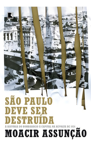 São Paulo deve ser destruída: a história do bombardeio à capital na revolta de 1924: A história do bombardeio à capital na revolta de 1924, de Assunção, Moacir. Editorial Editora Record Ltda., capa mole em português, 2015