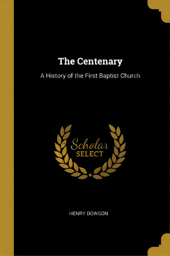 The Centenary: A History Of The First Baptist Church, De Dowson, Henry. Editorial Wentworth Pr, Tapa Blanda En Inglés