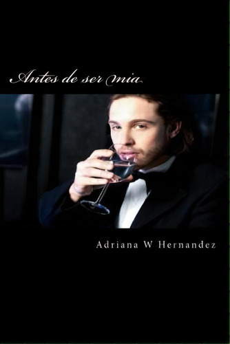 Antes De Ser Mia, De Adriana W Hernandez. Editorial Createspace Independent Publishing Platform, Tapa Blanda En Español