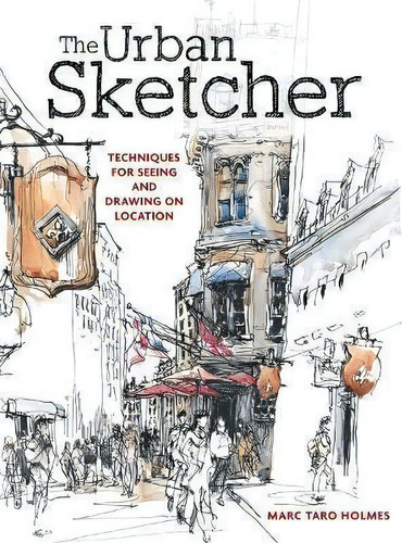 The Urban Sketcher : Techniques For Seeing And Drawing On Location, De Marc Taro Holmes. Editorial F&w Publications Inc, Tapa Blanda En Inglés