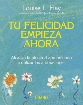 Tu Felicidad Empieza Ahora - Louise L. Hay