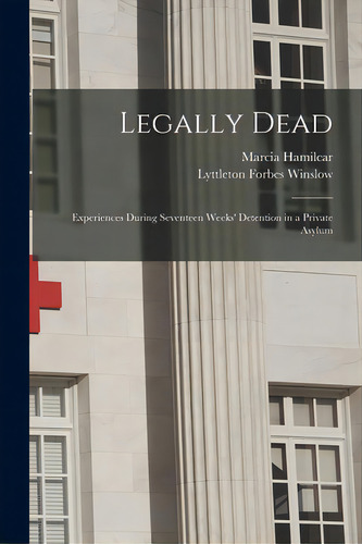 Legally Dead: Experiences During Seventeen Weeks' Detention In A Private Asylum, De Hamilcar, Marcia. Editorial Legare Street Pr, Tapa Blanda En Inglés