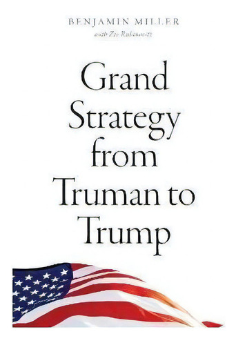 Grand Strategy From Truman To Trump, De Benjamin Miller. Editorial The University Of Chicago Press, Tapa Dura En Inglés