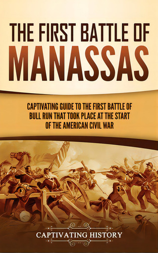 The First Battle Of Manassas: A Captivating Guide To The First Battle Of Bull Run That Took Place..., De History, Captivating. Editorial Captivating History, Tapa Dura En Inglés