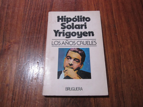 Los Años Crueles - Hipólito Solari Yrigoyen - Ed: Bruguera