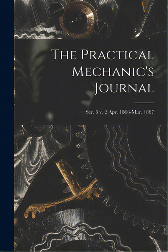 The Practical Mechanic's Journal; Ser. 3 V. 2 Apr. 1866-mar. 1867, De Anonymous. Editorial Legare Street Pr, Tapa Blanda En Inglés