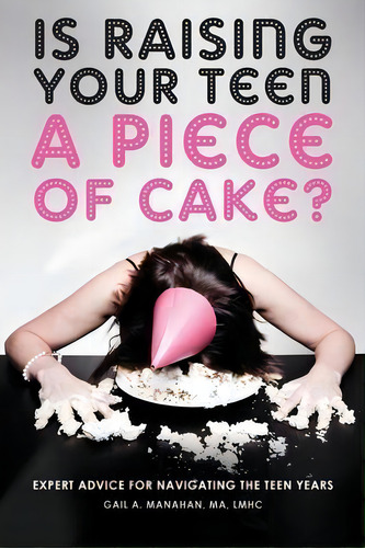 Is Raising Your Teen A Piece Of Cake? : Expert Advice For Navigating The Teen Years, De Gail A Manahan. Editorial Gail A. Manahan, Tapa Blanda En Inglés