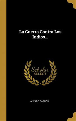 Libro La Guerra Contra Los Indios... - Alvaro Barros