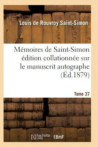 Memoires De Saint-simon Edition Collationnee Sur Le Manuscrit Autographe Tome 37, De Saint-simon-l. Editorial Hachette Livre - Bnf, Tapa Blanda En Francés
