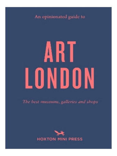 An Opinionated Guide To Art London - Christina Brown. Eb17