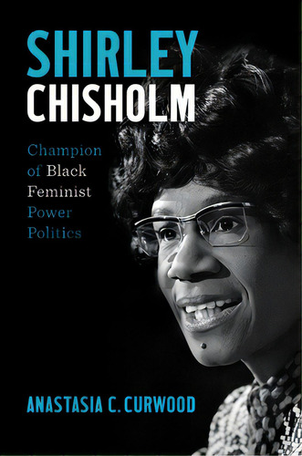 Shirley Chisholm: Champion Of Black Feminist Power Politics, De Curwood, Anastasia C.. Editorial Univ Of North Carolina Pr, Tapa Dura En Inglés