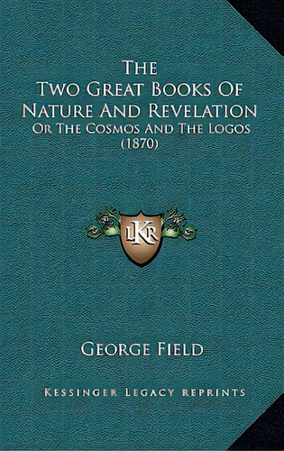The Two Great Books Of Nature And Revelation: Or The Cosmos And The Logos (1870), De Field, George. Editorial Kessinger Pub Llc, Tapa Blanda En Inglés