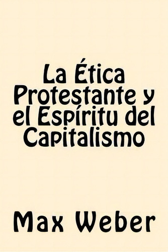 La Etica Protestante Y El Espiritu Del Capitalismo, De Max Weber. Editorial Createspace Independent Publishing Platform, Tapa Blanda En Español