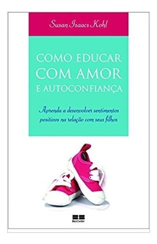 Como Educar Com Amor E Autoconfiança: Como Educar Com Amor E Autoconfiança, De Kohl, Susan Isaacs. Editora Nova Era (record), Capa Mole, Edição 1 Em Português