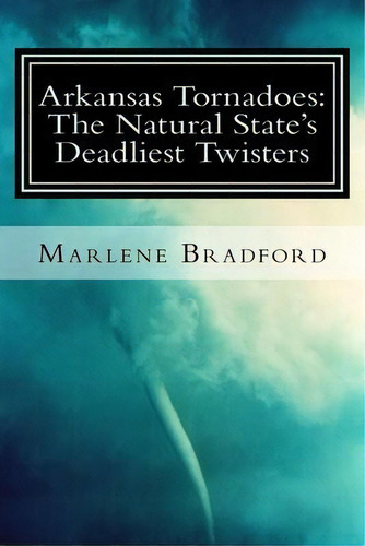 Arkansas Tornadoes : The Natural State's Deadliest Twisters, De Marlene Bradford. Editorial Createspace Independent Publishing Platform, Tapa Blanda En Inglés