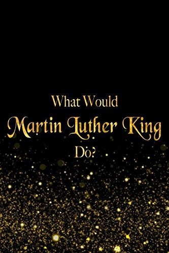 What Would Martin Luther King Dor Black And Gold Martin Luth