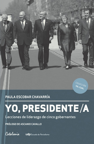 Yo Presidente. Lecciones De Liderazgo De Cinco Gobernantes: Yo Presidente. Lecciones De Liderazgo De Cinco Gobernantes, De Paula Escobar. Editorial Catalonia-udp, Tapa Blanda En Castellano