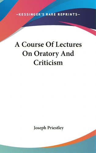 A Course Of Lectures On Oratory And Criticism, De Priestley, Joseph. Editorial Kessinger Pub Llc, Tapa Dura En Inglés