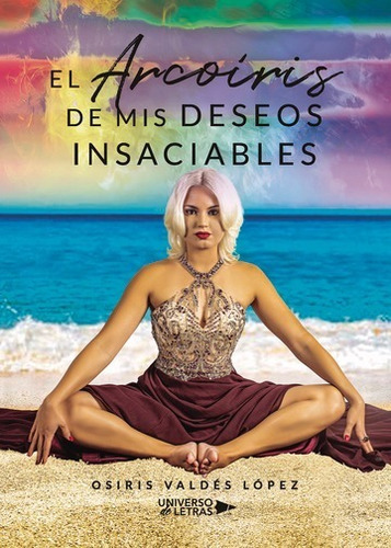 El Arcoíris De Mis Deseos Insaciables, De Osiris Valdés López. Editorial Universo De Letras, Tapa Blanda, Edición 1 En Español
