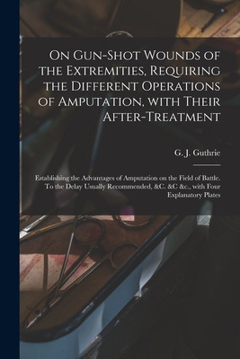 Libro On Gun-shot Wounds Of The Extremities, Requiring Th...