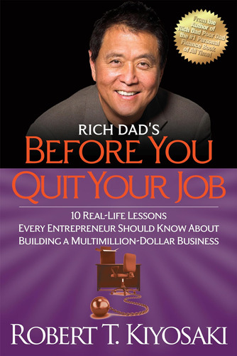 Rich Dad's Before You Quit Your Job: 10 Real-life Lessons Ev