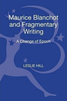 Maurice Blanchot And Fragmentary Writing - Leslie Hill