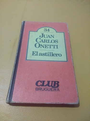 Juan Carlos Onetti El Astillero Club Bruguera Tapa Dura 1980