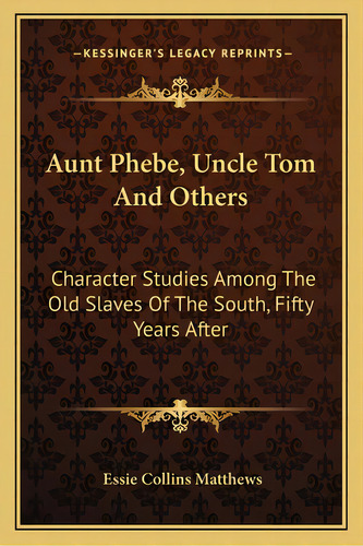 Aunt Phebe, Uncle Tom And Others: Character Studies Among The Old Slaves Of The South, Fifty Year..., De Matthews, Essie Collins. Editorial Kessinger Pub Llc, Tapa Blanda En Inglés
