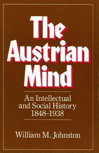 The Austrian Mind : An Intellectual And Social History, 1848-1938, De William M. Johnston. Editorial University Of California Press, Tapa Blanda En Inglés