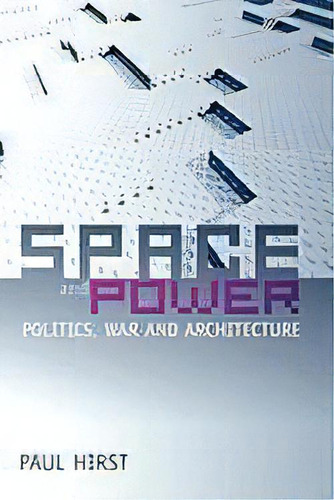 Space And Power : Politics, War And Architecture, De Paul Hirst. Editorial Polity Press, Tapa Blanda En Inglés