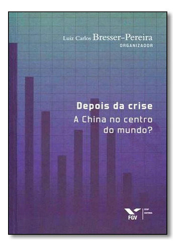 Depois Da Crise: A China No Centro Do Mundo?, De Luiz Carlos Bresser Goncalves Pereira. Editora Fgv Em Português