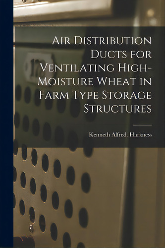 Air Distribution Ducts For Ventilating High-moisture Wheat In Farm Type Storage Structures, De Harkness, Kenneth Alfred. Editorial Hassell Street Pr, Tapa Blanda En Inglés