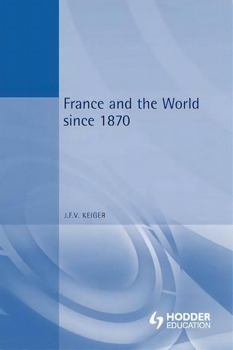 France And The World Since 1870, De John F. V. Keiger., Vol. 1. Editorial Bloomsbury Publishing Plc, Tapa Blanda En Inglés