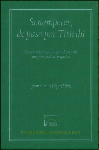 Schumpeter, De Paso Por Titiribí. Ensayo Sobre Las Raíces, De Juan Carlos López Díez. Serie 9587201246, Vol. 1. Editorial U. Eafit, Tapa Blanda, Edición 2012 En Español, 2012