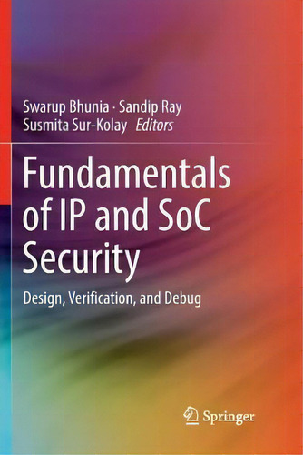 Fundamentals Of Ip And Soc Security : Design, Verification, And Debug, De Swarup Bhunia., Vol. 1. Editorial Springer International Publishing Ag, Tapa Blanda En Inglés