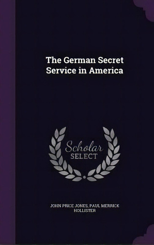 The German Secret Service In America, De Paul Merrick Hollister. Editorial Palala Press, Tapa Dura En Inglés