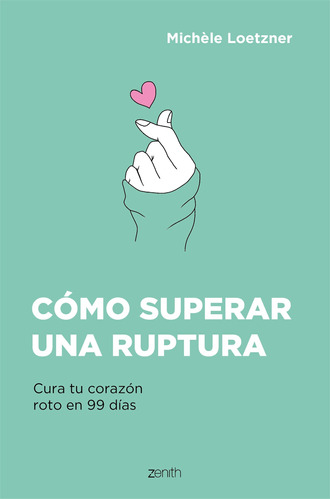 Cómo superar una ruptura: Cura tu corazón roto en 99 días, de Loetzner, Michèle. Serie Autoayuda Editorial Zenith México, tapa blanda en español, 2023