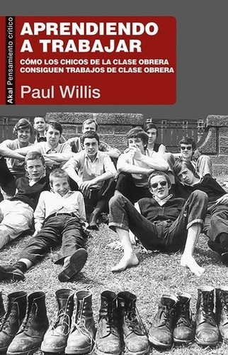 Paul Willis Aprendiendo a trabajar Cómo los chicos de la clase obrera consiguen trabajos de clase obrera Editorial Akal