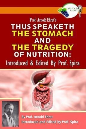 Prof. Arnold Ehret's Thus Speaketh The Stomach And The Tr...