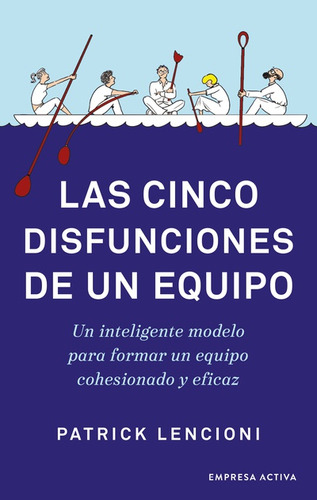 Las Cinco Disfunciones De Un Equipo: Un Inteligente Modelo Para Formar Un Equipo Cohesionado Y Eficaz, De Patrick Lencioni., Vol. 1. Editorial E. Activa, Tapa Blanda, Edición 1 En Español, 2023