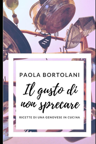 Libro: Il Gusto Di Non Sprecare: Ricette Di Una Genovese In