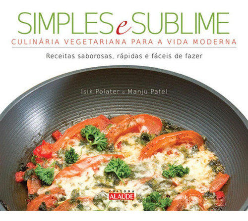 Simples E Sublime: Culinária Vegetariana Para A Vida Moderna, De Polater, Isik. Editora Alaude, Capa Mole, Edição 1ª Edição- 2011 Em Português